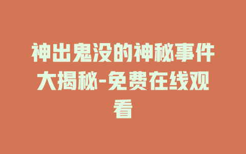 神出鬼没的神秘事件大揭秘-免费在线观看