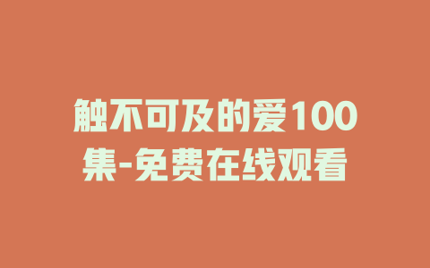 触不可及的爱100集-免费在线观看
