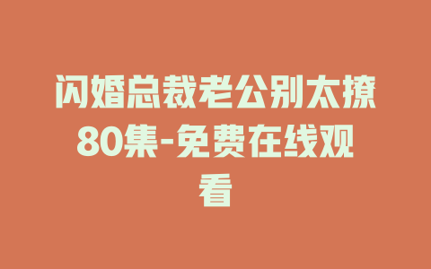 闪婚总裁老公别太撩80集-免费在线观看