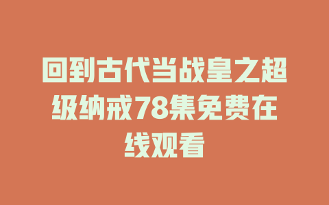 回到古代当战皇之超级纳戒78集免费在线观看