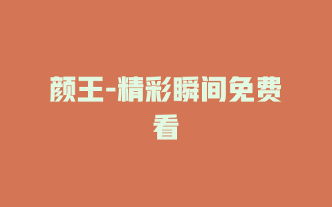 颜王-精彩瞬间免费看