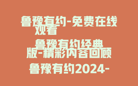 鲁豫有约-免费在线观看
鲁豫有约经典版-精彩内容回顾
鲁豫有约2024-最新节目全知晓