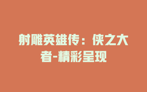 射雕英雄传：侠之大者-精彩呈现