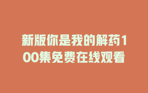 新版你是我的解药100集免费在线观看
