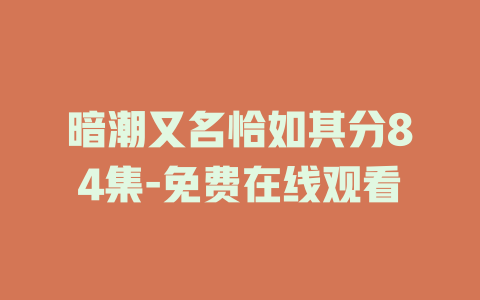 暗潮又名恰如其分84集-免费在线观看