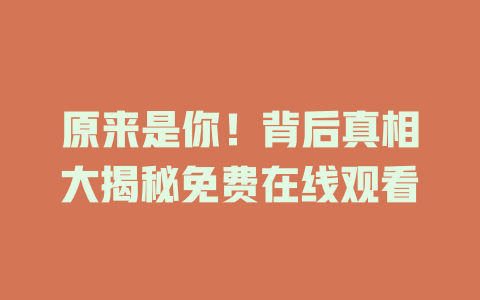原来是你！背后真相大揭秘免费在线观看