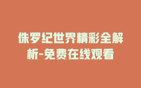 侏罗纪世界精彩全解析-免费在线观看
