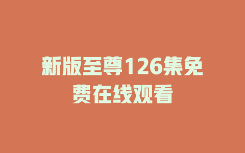 新版至尊126集免费在线观看