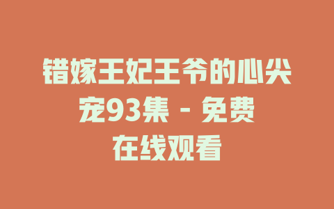 错嫁王妃王爷的心尖宠93集 - 免费在线观看