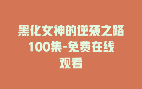 黑化女神的逆袭之路100集-免费在线观看