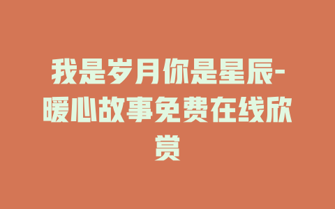 我是岁月你是星辰-暖心故事免费在线欣赏