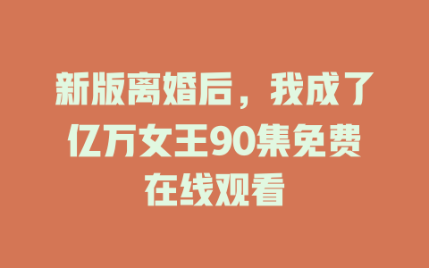 新版离婚后，我成了亿万女王90集免费在线观看