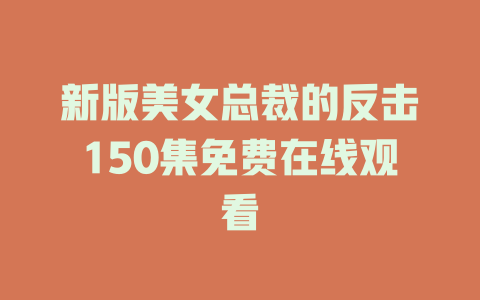 新版美女总裁的反击150集免费在线观看