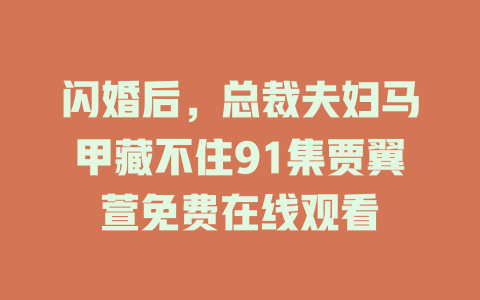 闪婚后，总裁夫妇马甲藏不住91集贾翼萱免费在线观看