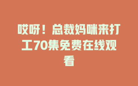 哎呀！总裁妈咪来打工70集免费在线观看