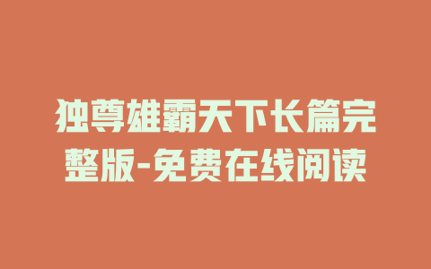 独尊雄霸天下长篇完整版-免费在线阅读