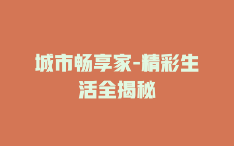 城市畅享家-精彩生活全揭秘