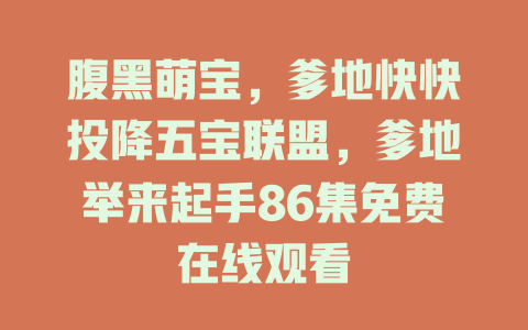 腹黑萌宝，爹地快快投降五宝联盟，爹地举来起手86集免费在线观看