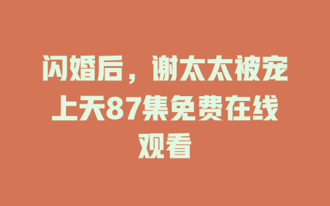 闪婚后，谢太太被宠上天87集免费在线观看