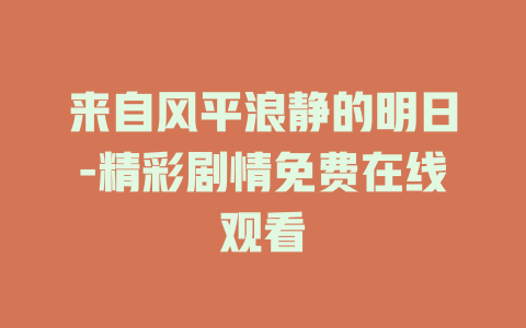 来自风平浪静的明日-精彩剧情免费在线观看