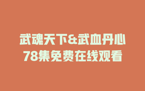 武魂天下&武血丹心78集免费在线观看
