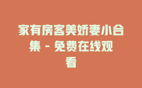 家有房客美娇妻小合集 - 免费在线观看