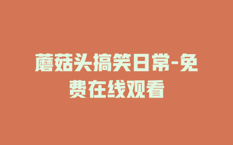 蘑菇头搞笑日常-免费在线观看