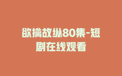 欲擒故纵80集-短剧在线观看