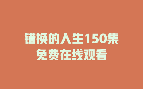 错换的人生150集免费在线观看