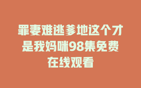 罪妻难逃爹地这个才是我妈咪98集免费在线观看