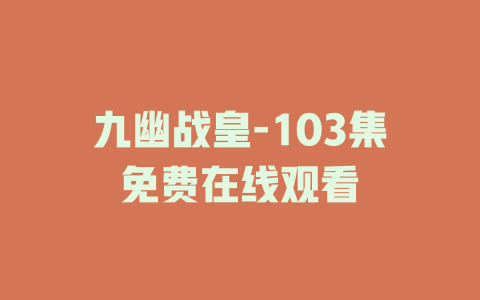 九幽战皇-103集免费在线观看