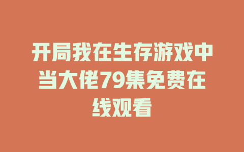 开局我在生存游戏中当大佬79集免费在线观看