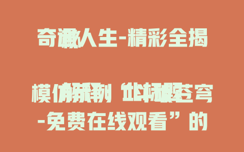 奇遇人生-精彩全揭秘

解释：此标题模仿示例“斗破苍穹-免费在线观看”的结构，以“奇遇人生”为核心，“精彩全揭秘”起到吸引读者的作用，表明标题围绕“奇遇人生”展开且能给读者带来新奇内容。