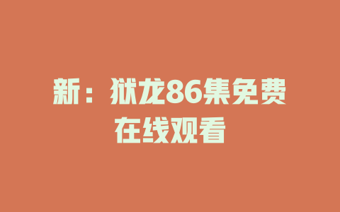新：狱龙86集免费在线观看