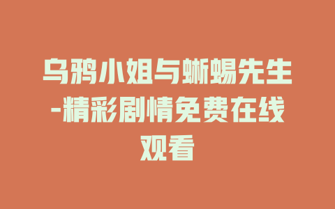 乌鸦小姐与蜥蜴先生-精彩剧情免费在线观看