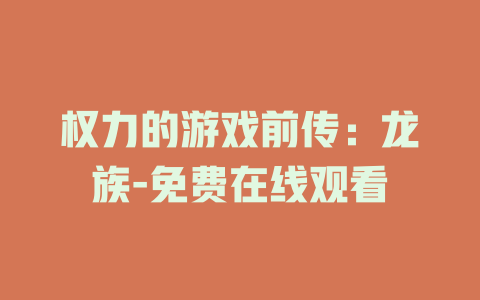 权力的游戏前传：龙族-免费在线观看