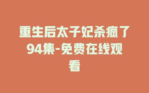 重生后太子妃杀疯了94集-免费在线观看