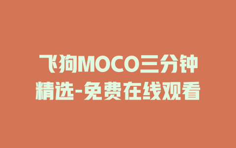 飞狗MOCO三分钟精选-免费在线观看