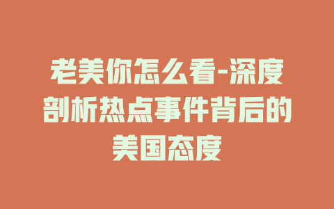 老美你怎么看-深度剖析热点事件背后的美国态度