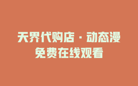 天界代购店·动态漫免费在线观看