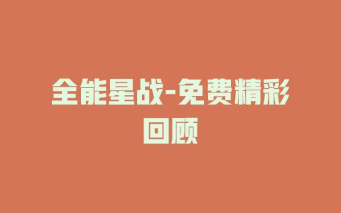 全能星战-免费精彩回顾