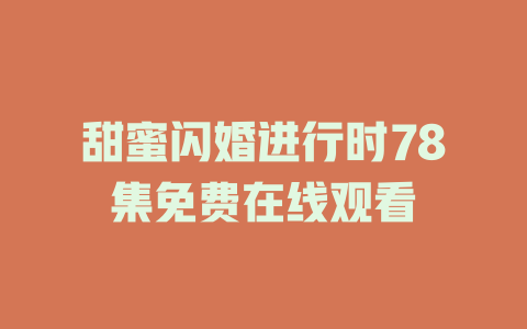 甜蜜闪婚进行时78集免费在线观看