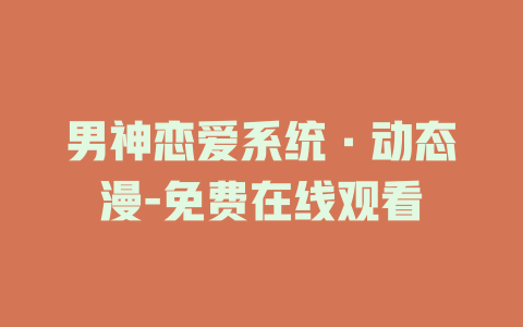 男神恋爱系统·动态漫-免费在线观看