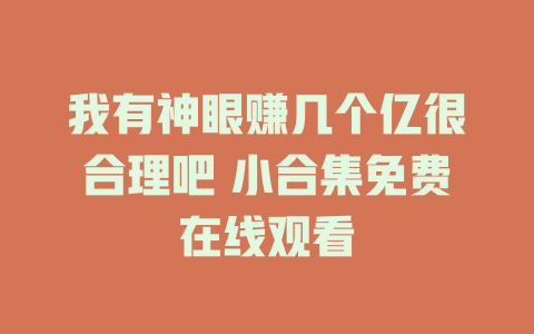 我有神眼赚几个亿很合理吧 小合集免费在线观看