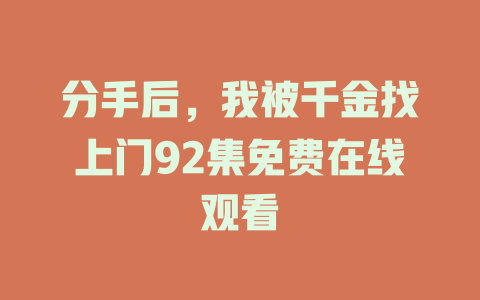 分手后，我被千金找上门92集免费在线观看