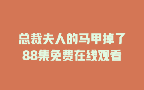 总裁夫人的马甲掉了88集免费在线观看
