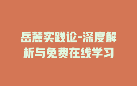 岳麓实践论-深度解析与免费在线学习