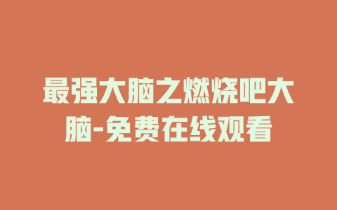 最强大脑之燃烧吧大脑-免费在线观看