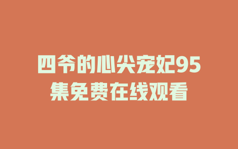 四爷的心尖宠妃95集免费在线观看