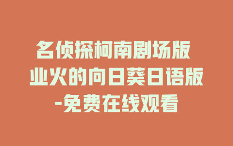 名侦探柯南剧场版 业火的向日葵日语版-免费在线观看